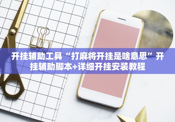 开挂辅助工具“打麻将开挂是啥意思	”开挂辅助脚本+详细开挂安装教程