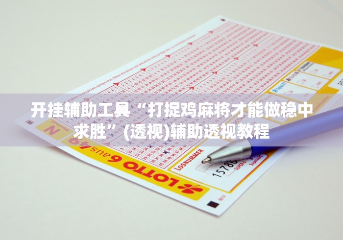 开挂辅助工具“打捉鸡麻将才能做稳中求胜”(透视)辅助透视教程