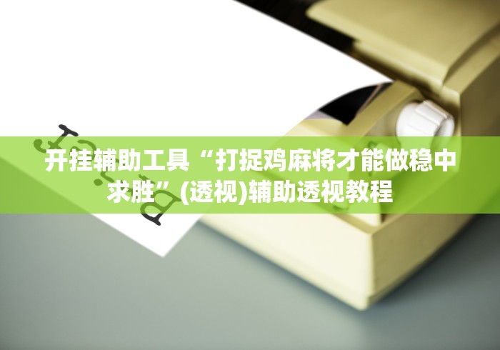 开挂辅助工具“打捉鸡麻将才能做稳中求胜”(透视)辅助透视教程