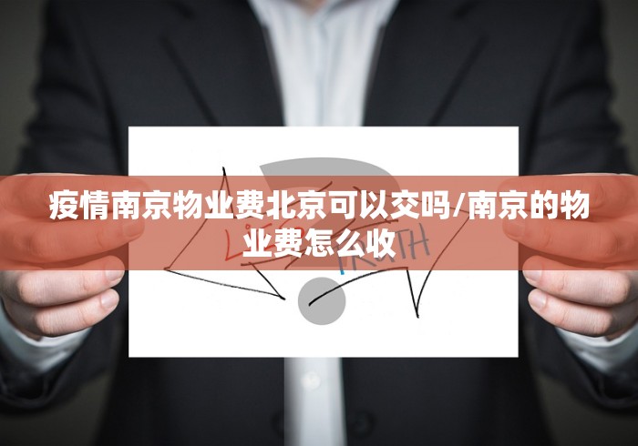 疫情南京物业费北京可以交吗/南京的物业费怎么收