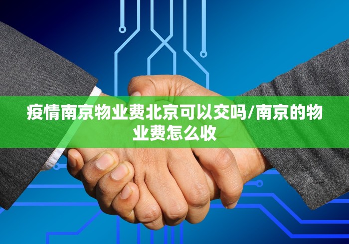 疫情南京物业费北京可以交吗/南京的物业费怎么收 疫情南京物业费北京可以交吗/南京的物业费怎么收
