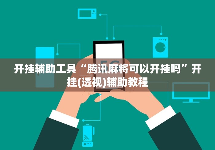 开挂辅助工具“腾讯麻将可以开挂吗”开挂(透视)辅助教程