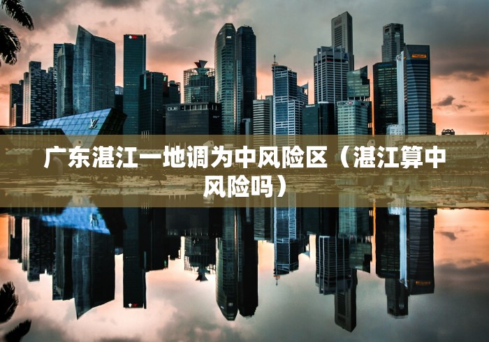 广东湛江一地调为中风险区（湛江算中风险吗）