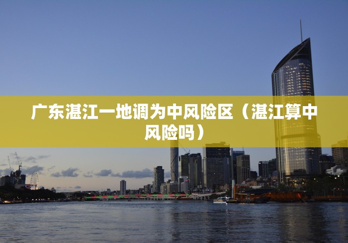 广东湛江一地调为中风险区（湛江算中风险吗）