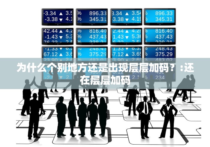 为什么个别地方还是出现层层加码？:还在层层加码