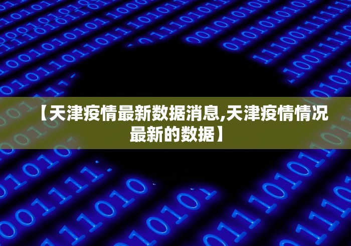 【天津疫情最新数据消息,天津疫情情况最新的数据】