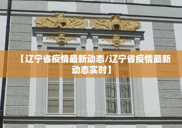 【辽宁省疫情最新动态/辽宁省疫情最新动态实时】