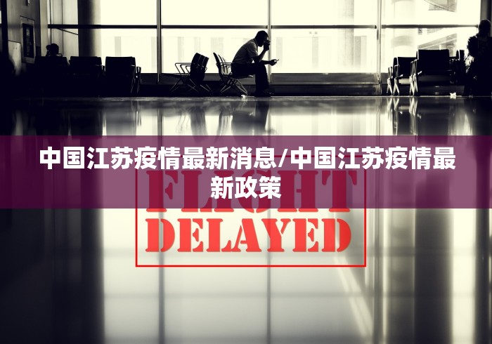 中国江苏疫情最新消息/中国江苏疫情最新政策