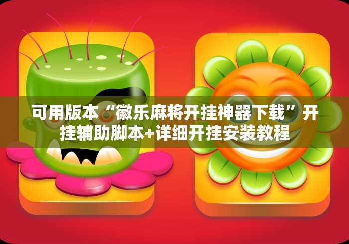 可用版本“徽乐麻将开挂神器下载”开挂辅助脚本+详细开挂安装教程