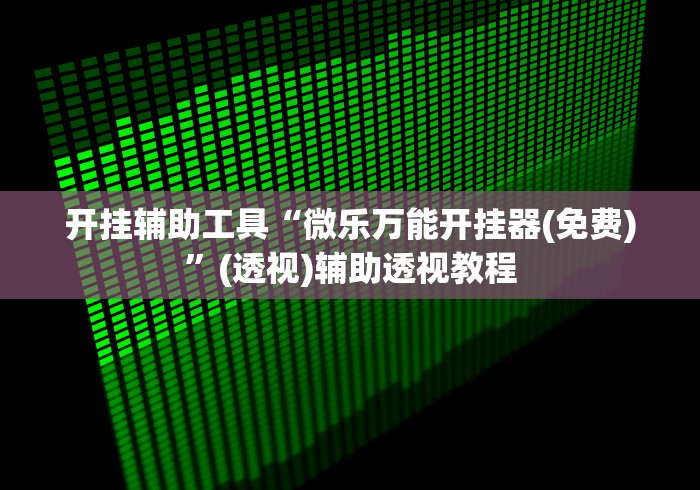 开挂辅助工具“微乐万能开挂器(免费)”(透视)辅助透视教程