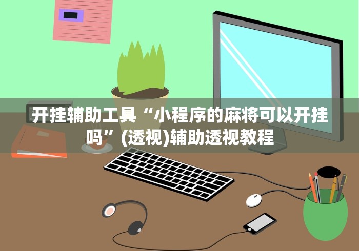 开挂辅助工具“小程序的麻将可以开挂吗”(透视)辅助透视教程