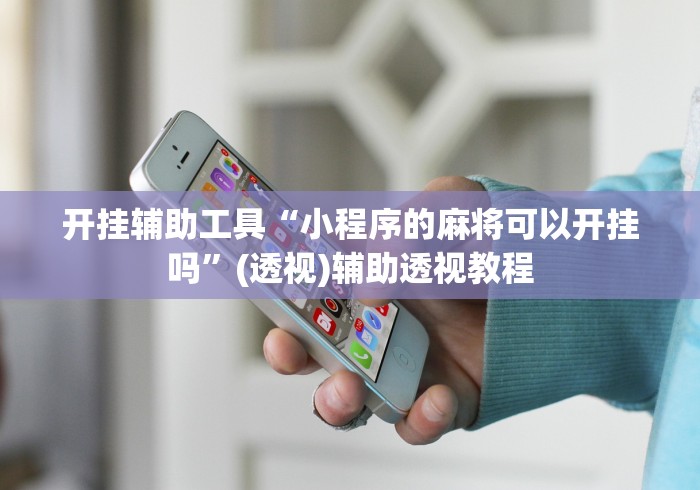 开挂辅助工具“小程序的麻将可以开挂吗”(透视)辅助透视教程