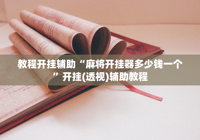 教程开挂辅助“麻将开挂器多少钱一个”开挂(透视)辅助教程
