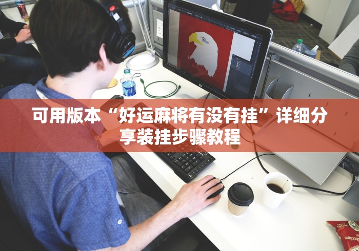 可用版本“好运麻将有没有挂	”详细分享装挂步骤教程