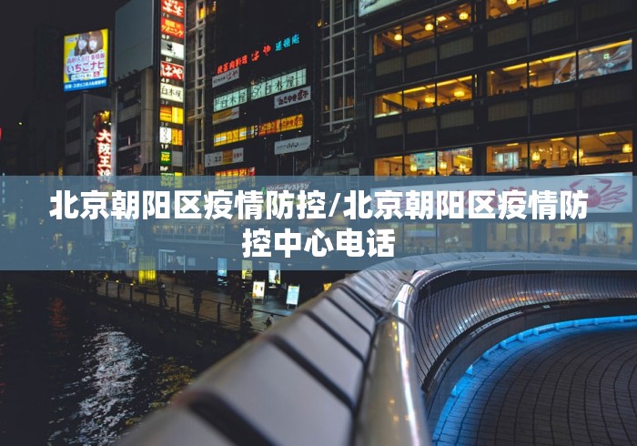 北京朝阳区疫情防控/北京朝阳区疫情防控中心电话