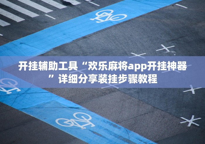 开挂辅助工具“欢乐麻将app开挂神器”详细分享装挂步骤教程