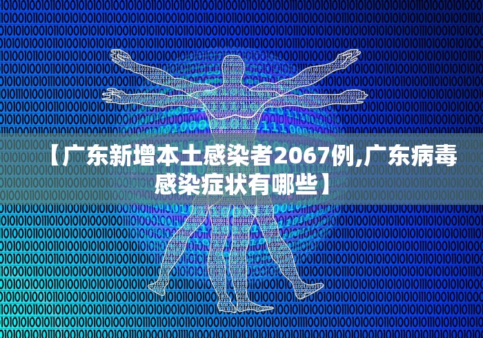 【广东新增本土感染者2067例,广东病毒感染症状有哪些】