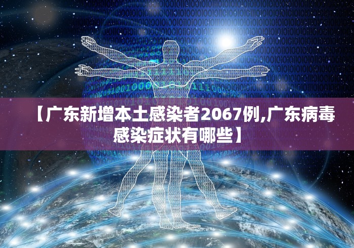 【广东新增本土感染者2067例,广东病毒感染症状有哪些】 【广东新增本土感染者2067例,广东病毒感染症状有哪些】