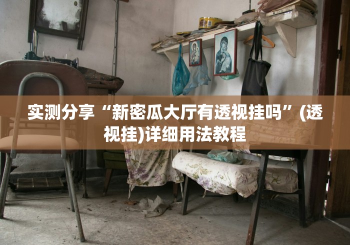 实测分享“新密瓜大厅有透视挂吗”(透视挂)详细用法教程