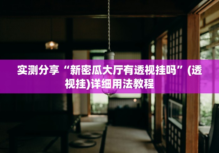 实测分享“新密瓜大厅有透视挂吗”(透视挂)详细用法教程