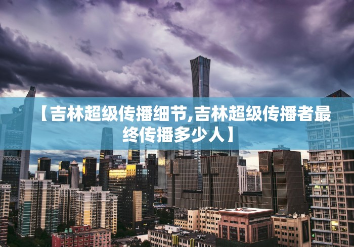【吉林超级传播细节,吉林超级传播者最终传播多少人】