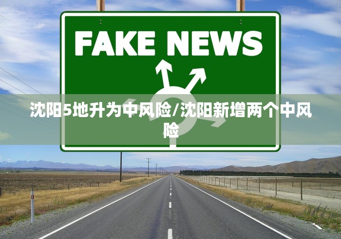 沈阳5地升为中风险/沈阳新增两个中风险