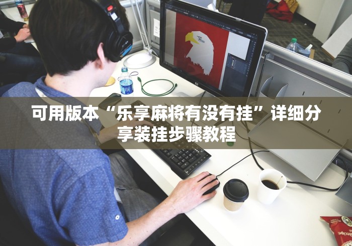 可用版本“乐享麻将有没有挂”详细分享装挂步骤教程