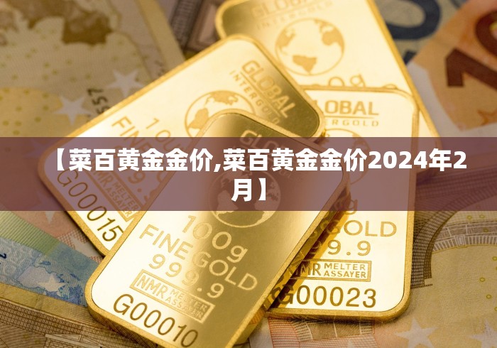 【菜百黄金金价,菜百黄金金价2024年2月】
