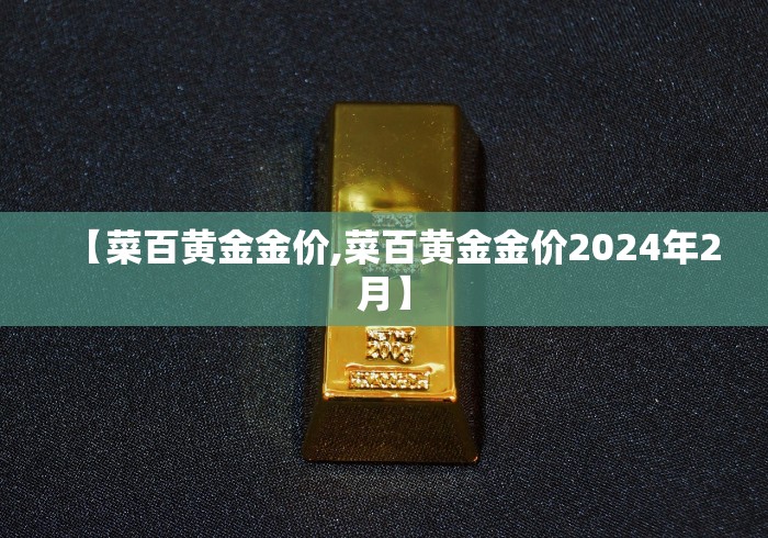 【菜百黄金金价,菜百黄金金价2024年2月】