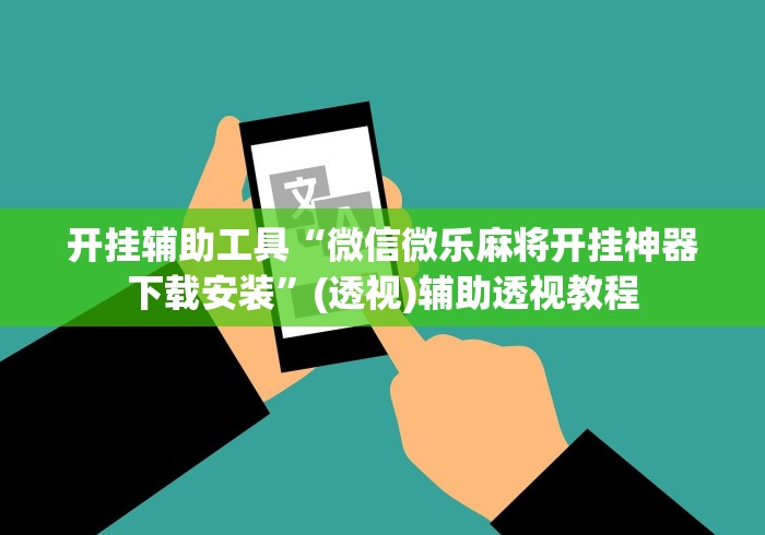 开挂辅助工具“微信微乐麻将开挂神器下载安装	”(透视)辅助透视教程