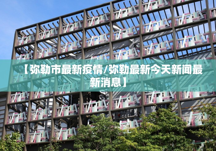 【弥勒市最新疫情/弥勒最新今天新闻最新消息】
