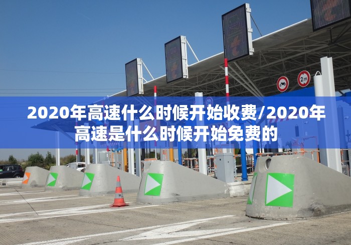 2020年高速什么时候开始收费/2020年高速是什么时候开始免费的