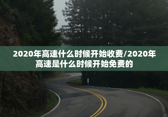 2020年高速什么时候开始收费/2020年高速是什么时候开始免费的
