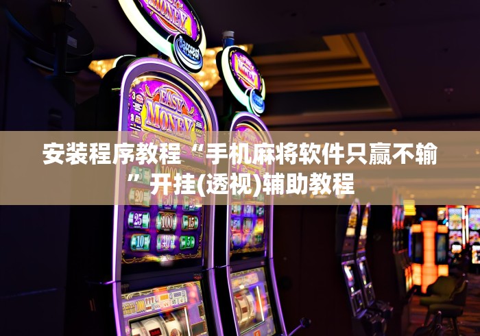 安装程序教程“手机麻将软件只赢不输”开挂(透视)辅助教程