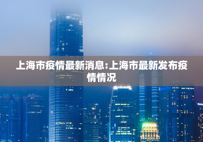 上海市疫情最新消息:上海市最新发布疫情情况