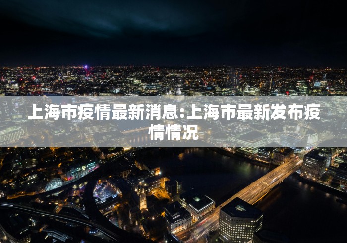 上海市疫情最新消息:上海市最新发布疫情情况 上海市疫情最新消息:上海市最新发布疫情情况