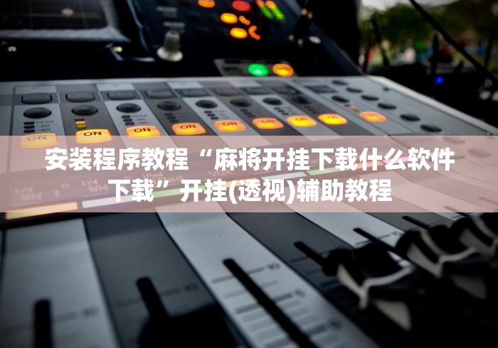 安装程序教程“麻将开挂下载什么软件下载”开挂(透视)辅助教程