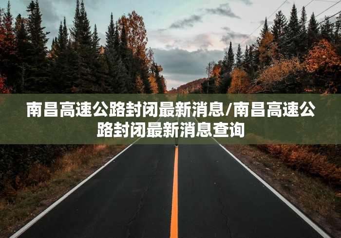 南昌高速公路封闭最新消息/南昌高速公路封闭最新消息查询