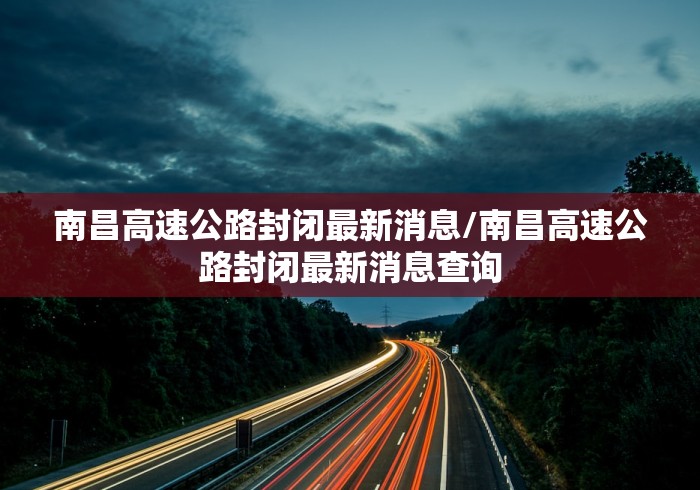 南昌高速公路封闭最新消息/南昌高速公路封闭最新消息查询