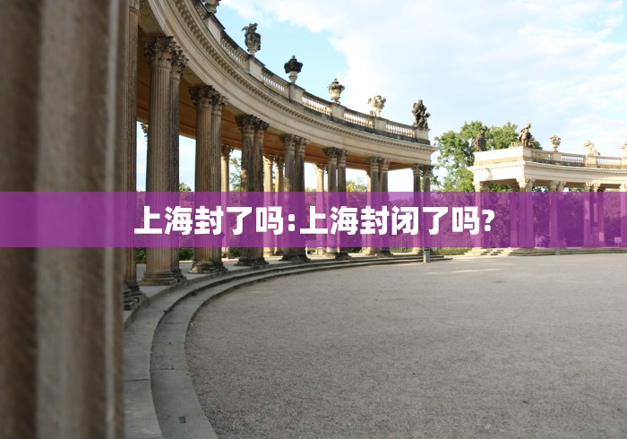 上海封了吗:上海封闭了吗?