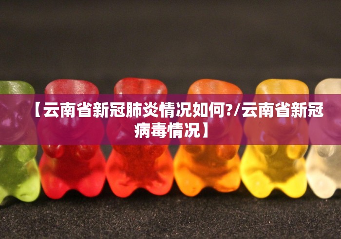 【云南省新冠肺炎情况如何?/云南省新冠病毒情况】