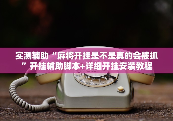 实测辅助“麻将开挂是不是真的会被抓”开挂辅助脚本+详细开挂安装教程