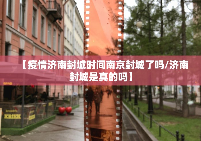 【疫情济南封城时间南京封城了吗/济南封城是真的吗】