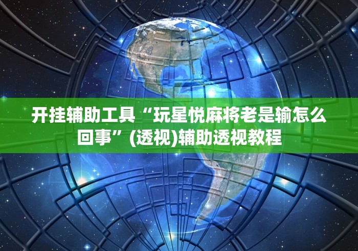开挂辅助工具“玩星悦麻将老是输怎么回事”(透视)辅助透视教程