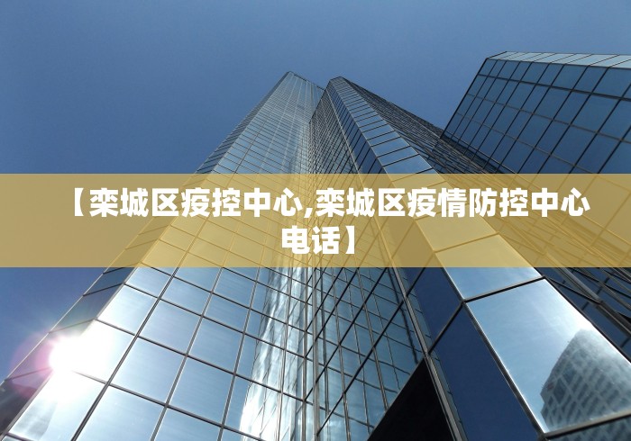 【栾城区疫控中心,栾城区疫情防控中心电话】