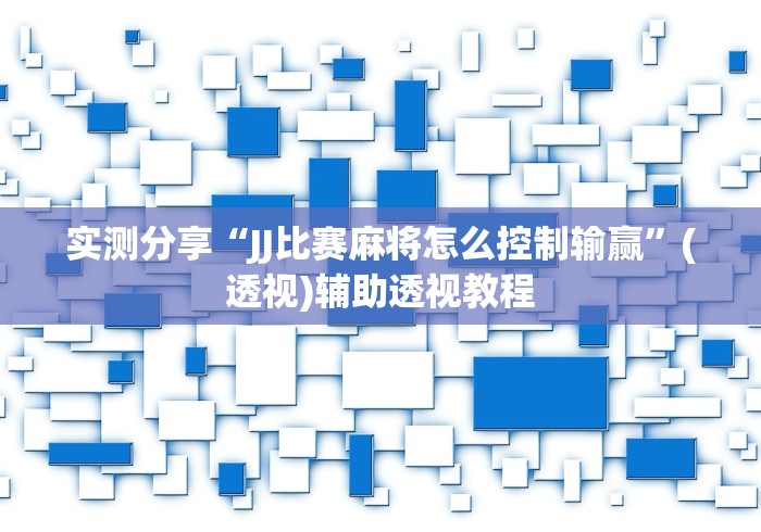 实测分享“JJ比赛麻将怎么控制输赢”(透视)辅助透视教程