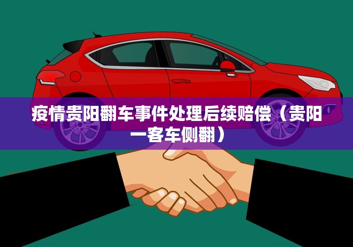 疫情贵阳翻车事件处理后续赔偿(贵阳一客车侧翻) 疫情贵阳翻车事件处理后续赔偿(贵阳一客车侧翻)