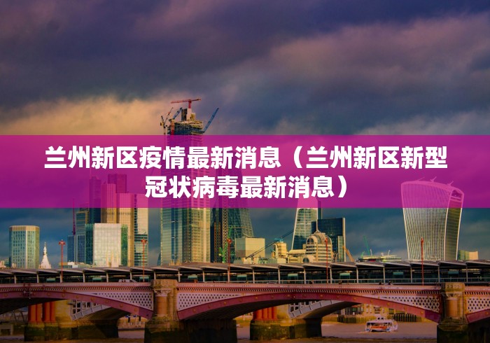 兰州新区疫情最新消息（兰州新区新型冠状病毒最新消息）