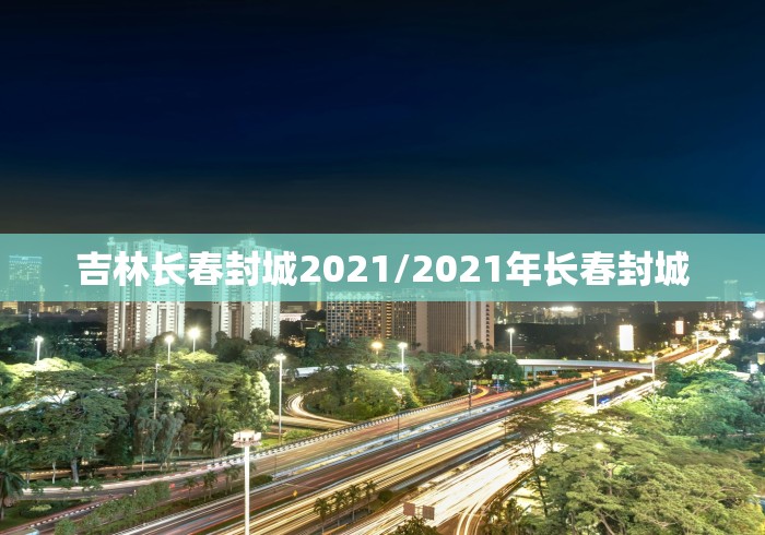吉林长春封城2021/2021年长春封城