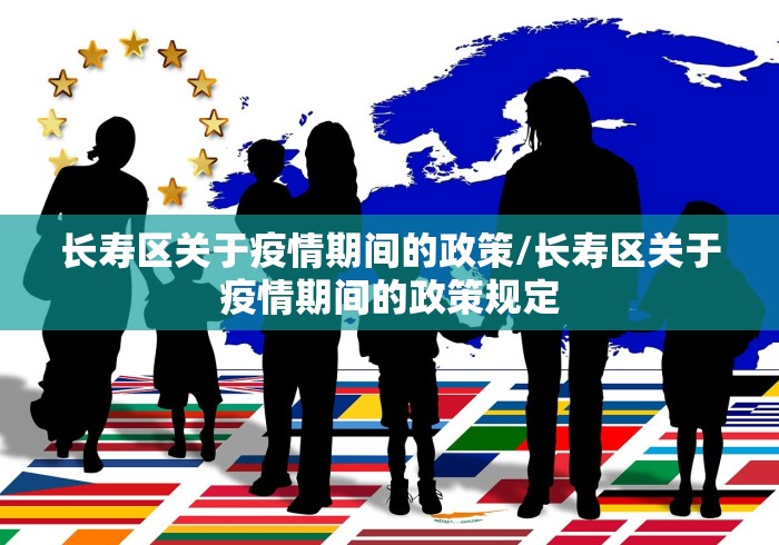 长寿区关于疫情期间的政策/长寿区关于疫情期间的政策规定